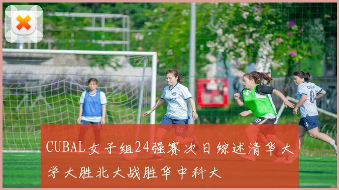 CUBAL女子组24强赛次日综述清华大学大胜北大战胜华中科大