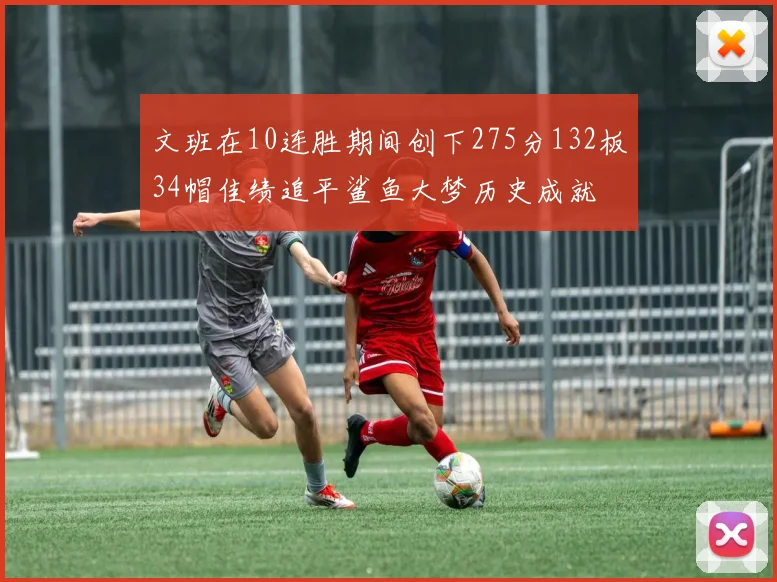 文班在10连胜期间创下275分132板34帽佳绩追平鲨鱼大梦历史成就