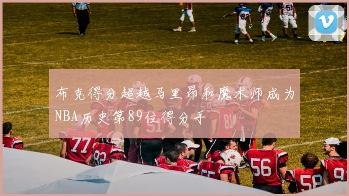 布克得分超越马里昂和魔术师成为NBA历史第89位得分手