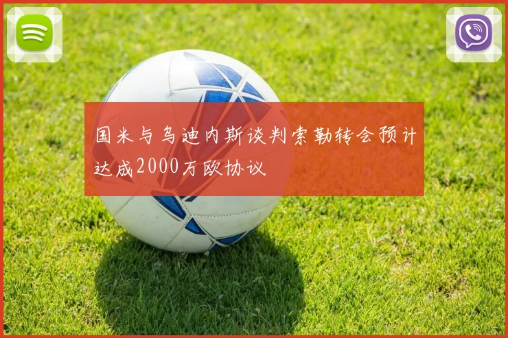 国米与乌迪内斯谈判索勒转会预计达成2000万欧协议