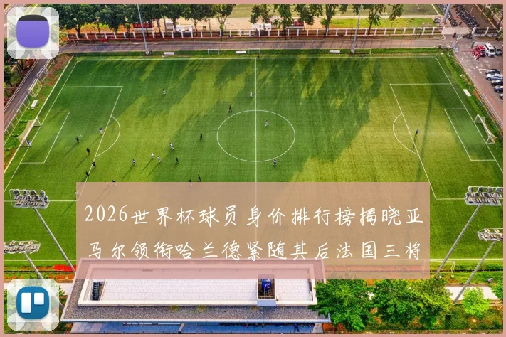 2026世界杯球员身价排行榜揭晓亚马尔领衔哈兰德紧随其后法国三将入围