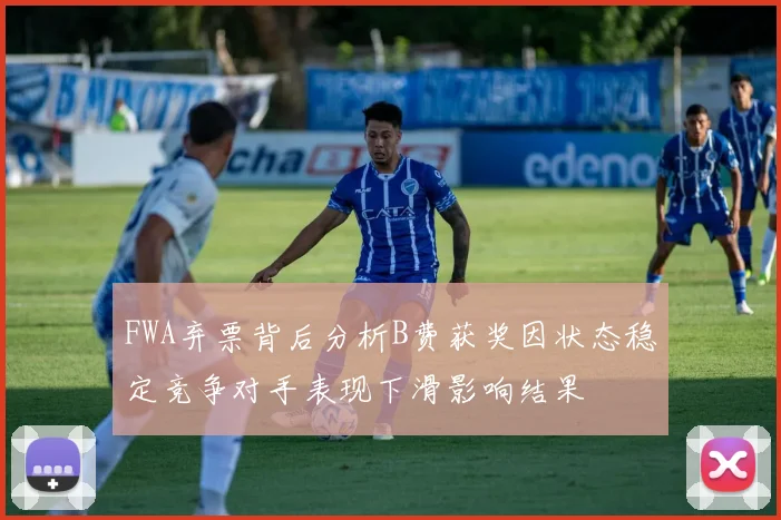 FWA弃票背后分析B费获奖因状态稳定竞争对手表现下滑影响结果