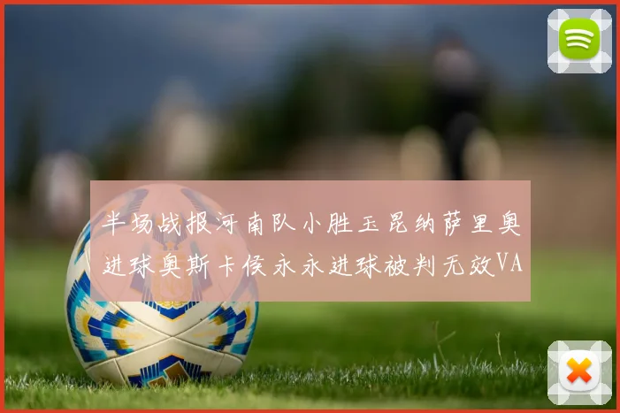 半场战报河南队小胜玉昆纳萨里奥进球奥斯卡侯永永进球被判无效VAR多次介入