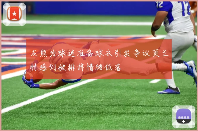 灰熊为球迷准备球衣引发争议莫兰特感到被排挤情绪低落