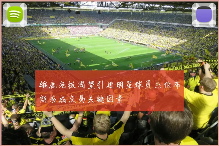 雄鹿老板渴望引进明星球员杰伦布朗或成交易关键因素