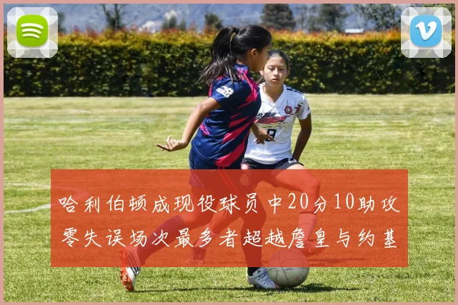 哈利伯顿成现役球员中20分10助攻零失误场次最多者超越詹皇与约基奇