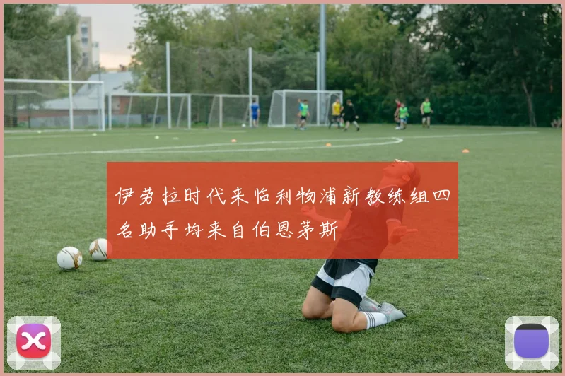 伊劳拉时代来临利物浦新教练组四名助手均来自伯恩茅斯