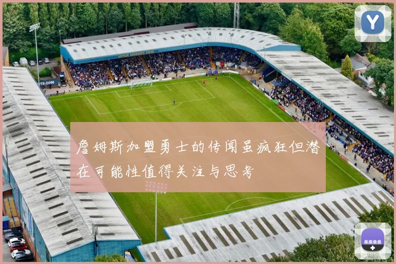 詹姆斯加盟勇士的传闻虽疯狂但潜在可能性值得关注与思考