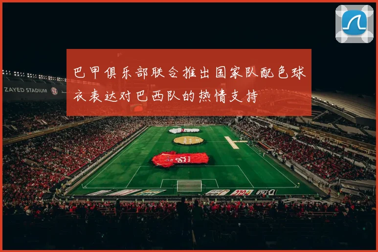 巴甲俱乐部联合推出国家队配色球衣表达对巴西队的热情支持