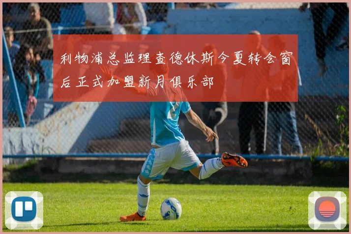 利物浦总监理查德休斯今夏转会窗后正式加盟新月俱乐部
